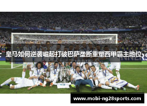 皇马如何逆袭崛起打破巴萨垄断重塑西甲霸主地位