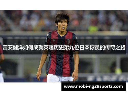 富安健洋如何成就英超历史第九位日本球员的传奇之路