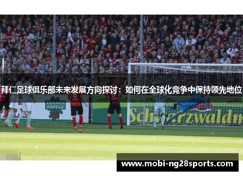 拜仁足球俱乐部未来发展方向探讨：如何在全球化竞争中保持领先地位