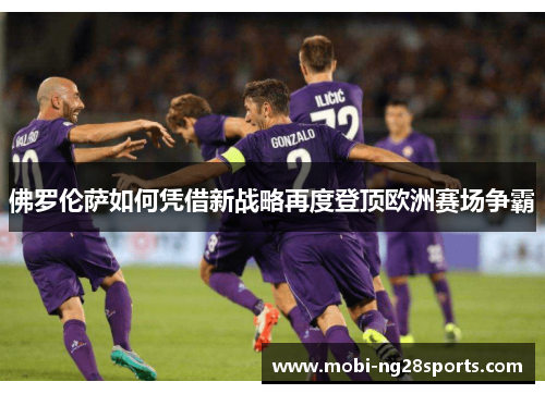 佛罗伦萨如何凭借新战略再度登顶欧洲赛场争霸
