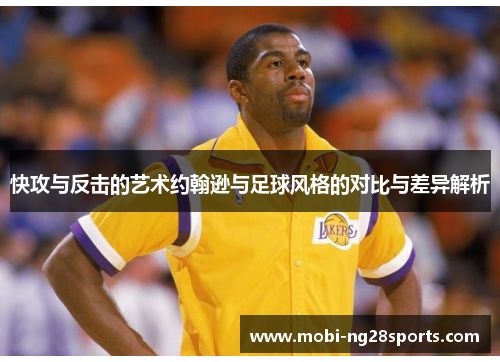 快攻与反击的艺术约翰逊与足球风格的对比与差异解析