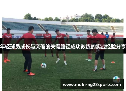 年轻球员成长与突破的关键路径成功教练的实战经验分享