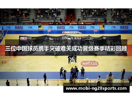 三位中国球员携手突破难关成功晋级赛季精彩回顾