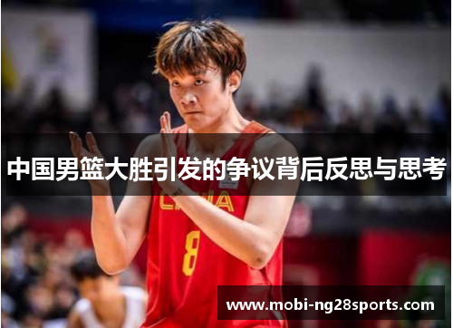 中国男篮大胜引发的争议背后反思与思考