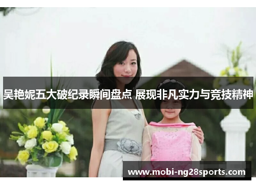 吴艳妮五大破纪录瞬间盘点 展现非凡实力与竞技精神