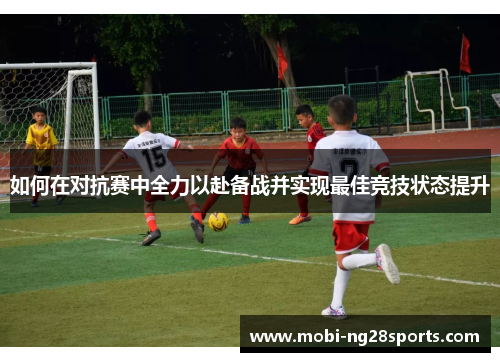 如何在对抗赛中全力以赴备战并实现最佳竞技状态提升