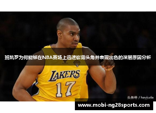 班凯罗为何能够在NBA赛场上迅速崭露头角并表现出色的深层原因分析