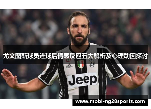 尤文图斯球员进球后情感反应五大解析及心理动因探讨