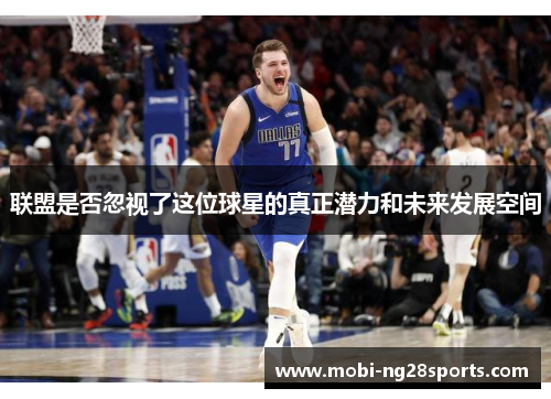 联盟是否忽视了这位球星的真正潜力和未来发展空间