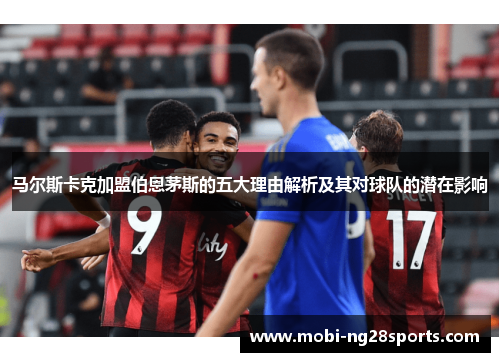 马尔斯卡克加盟伯恩茅斯的五大理由解析及其对球队的潜在影响