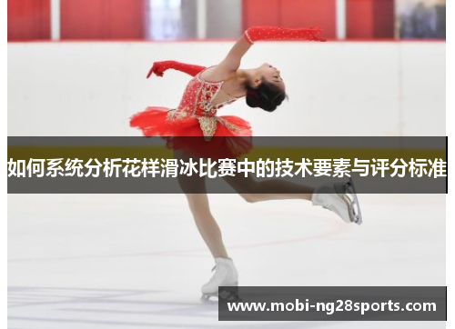 如何系统分析花样滑冰比赛中的技术要素与评分标准
