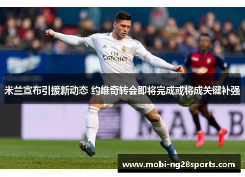 米兰宣布引援新动态 约维奇转会即将完成或将成关键补强