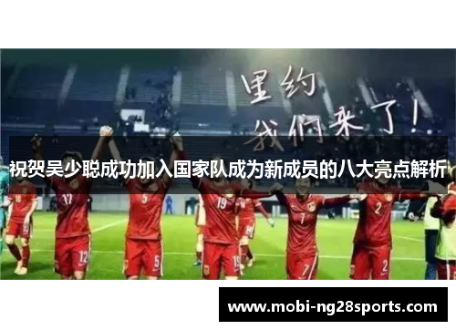 祝贺吴少聪成功加入国家队成为新成员的八大亮点解析