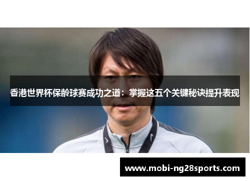 香港世界杯保龄球赛成功之道：掌握这五个关键秘诀提升表现