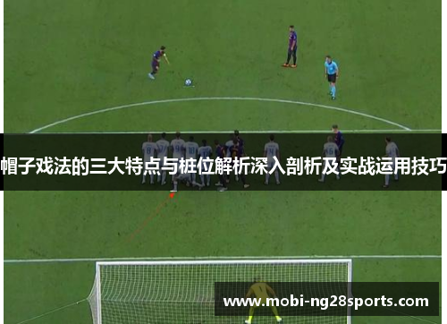 帽子戏法的三大特点与桩位解析深入剖析及实战运用技巧