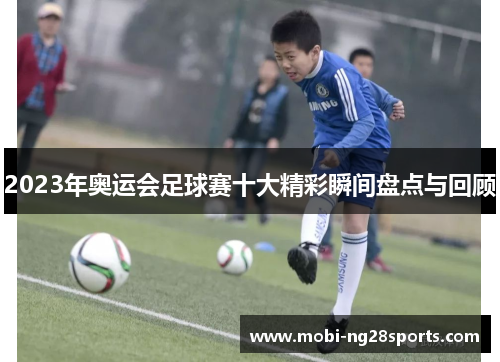 2023年奥运会足球赛十大精彩瞬间盘点与回顾