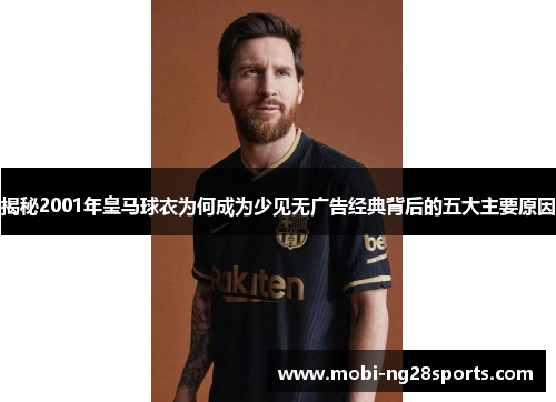 揭秘2001年皇马球衣为何成为少见无广告经典背后的五大主要原因