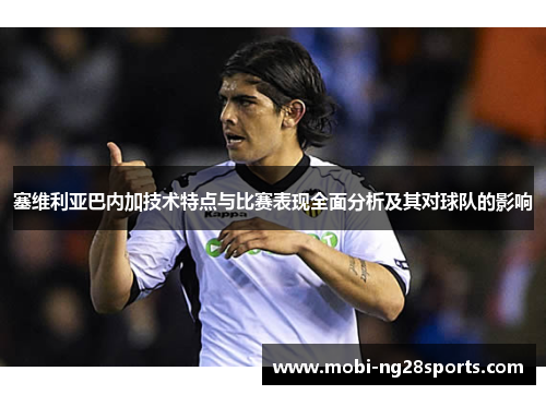 塞维利亚巴内加技术特点与比赛表现全面分析及其对球队的影响