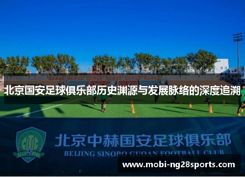 北京国安足球俱乐部历史渊源与发展脉络的深度追溯