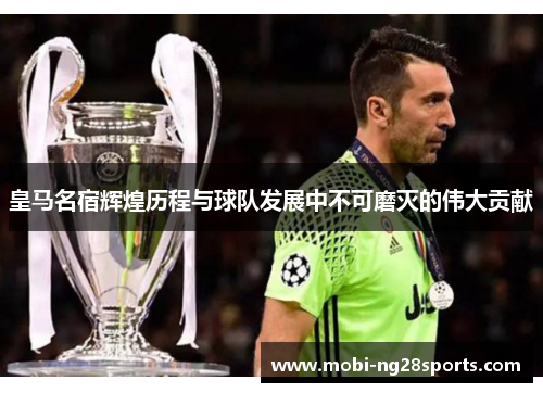 皇马名宿辉煌历程与球队发展中不可磨灭的伟大贡献