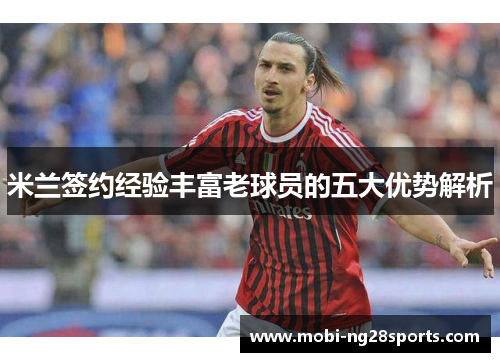 米兰签约经验丰富老球员的五大优势解析