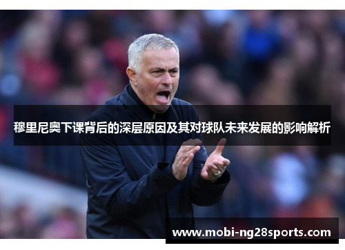 穆里尼奥下课背后的深层原因及其对球队未来发展的影响解析