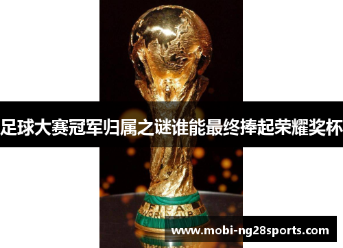 足球大赛冠军归属之谜谁能最终捧起荣耀奖杯