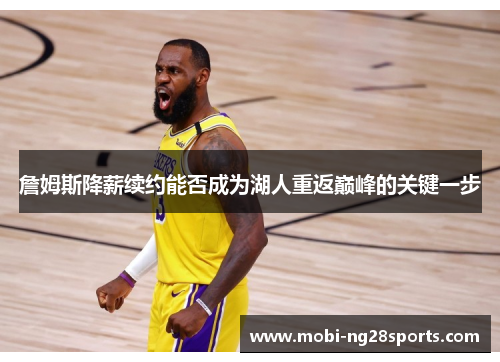 詹姆斯降薪续约能否成为湖人重返巅峰的关键一步