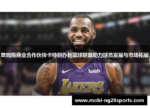 詹姆斯商业合作伙伴卡特创办新篮球联盟助力球员发展与市场拓展