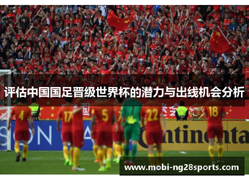 评估中国国足晋级世界杯的潜力与出线机会分析