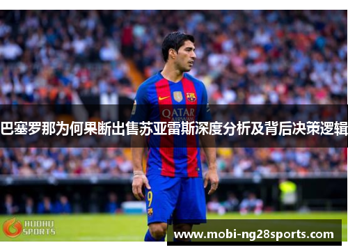 巴塞罗那为何果断出售苏亚雷斯深度分析及背后决策逻辑 巴塞罗那为何果断出售苏亚雷斯深度分析及背后决策逻辑