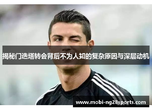 揭秘门迭塔转会背后不为人知的复杂原因与深层动机 揭秘门迭塔转会背后不为人知的复杂原因与深层动机